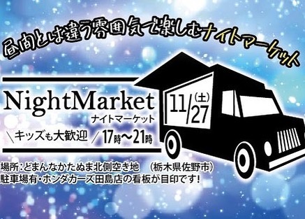 本日11/27(土)Night Market開催します️

時間　17:00〜21:00
場所　道の駅どまんなか田沼様北側の空き地

生ビールあります
️お子様に光るペンダントプレゼント(無くなり次第終了)

︎出店者一覧

Foods
NYANKY DOG（ホットドッグ）
KEBAB EREN（ケバブ）
MILK SHAKE-MIL-MO-（ミルクセーキ）
ＣiＣA（イタリアン）
mamaＫ(おしゃれ串焼＆スープ)
crepe marche 2（クレープ）
CHUROS CREATIVE（チュロス）
Kitchen Coenacafe（クロッフル、キャラメルマキアート、コーヒー）
もちもちポテト（フライドポテト）

︎Workshop　
coco_sucreglace（アイシングククッキー）
こねこねねこね（ねんど）

︎Handmade

気まぐれ工房（布小物、ヘアアクセサリー）
Handmadesakura（入園入学グッズ）
Handmade Accessory
Lupin＊(アクセサリー)

︎Play
カフェジェラオカ（ふわふわ遊具、わなげ、わたあめ）

道の駅どまんなかさんのイルミネーションとても綺麗ですよ
今夜はぜひNight Marketへ遊びに来てください🤗

Market