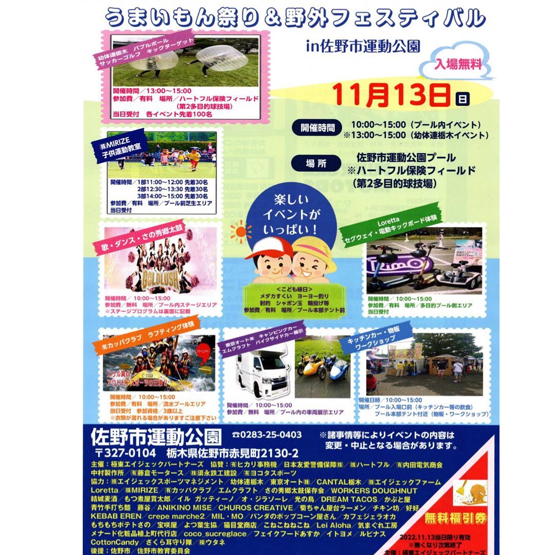 11月13日(日)
佐野運動公園プール
10:00〜15:00
入場無料

『うまいもん祭り&野外フェスティバルin佐野市運動公園』

プール入場口前には、たくさんの飲食店が集まります！
プール内では、歌やダンス、太鼓などのステージ
流水プールでは、ラフティング体験
キャンピングカーやサイドカーの展示
多目的プール側エリアでは、セグウェイや電動キックボード体験
プール本部テント付近ではアクセサリーやハンドメイドなどの物販、ワークショップ
本部テント前でこども縁日
プール前芝生エリアでは子供運動教室

などなど盛り沢山な楽しいイベントです！
ご来場心よりお待ちしております。

当店今回はキッチンカーではなくヨーヨー釣りとスーパーボールすくいで本部テント横にいます。
ぜひ遊びに来て下さい٩( 'ω' )و