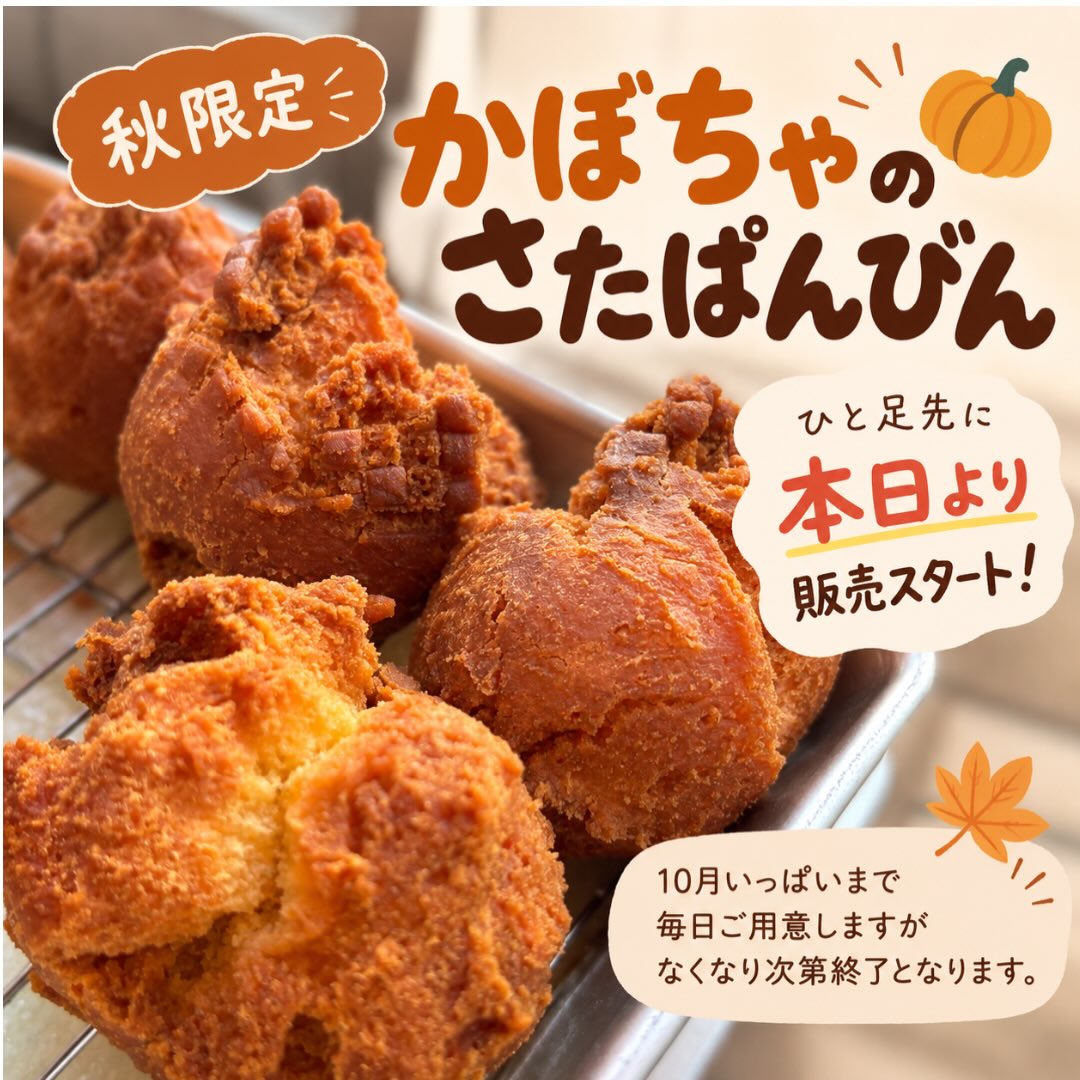 ・
・
 かぼちゃのさたぱんびん 

10月から販売予定でしたが、
ひと足先に本日より販売スタートします！

秋限定の
「かぼちゃのさたぱんびん」

10月いっぱいまで毎日ご用意します！

毎日お店でひとつひとつ作っているため、
1日にご用意できる数に限りがあります。
その日の分がなくなり次第終了となります。

確実に欲しい方は
ご予約がおすすめです

️ 0283-55-5432
お電話は営業時間内にお願いします。

️ Instagram DM
当日の10:55までご予約OKです。

この時期だけのさたぱんびん
ぜひ食べてみてください♪